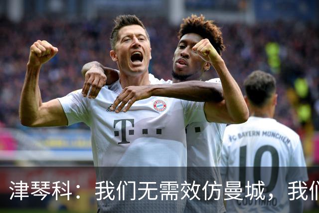 津琴科：我们无需效仿曼城，我们需要超越他们